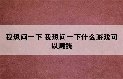 我想问一下 我想问一下什么游戏可以赚钱